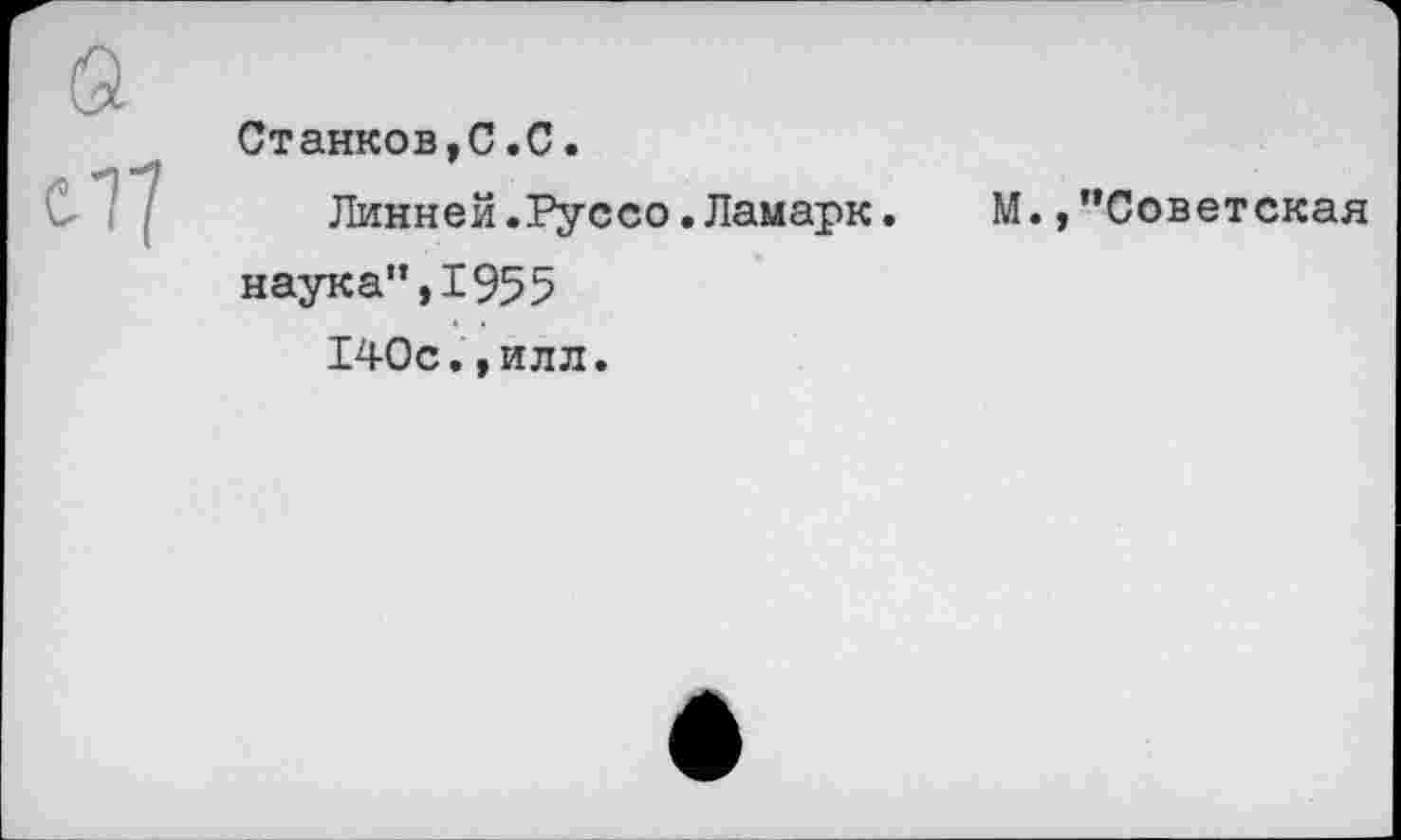 ﻿Станков,С.С.
Линней.Руссо.Ламарк.	М. »’’Советская
наука”,1955 140с.,илл.